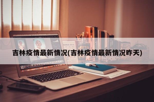 吉林疫情最新情况(吉林疫情最新情况昨天)